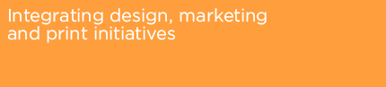 Integrating design, marketing and print initiatives.
